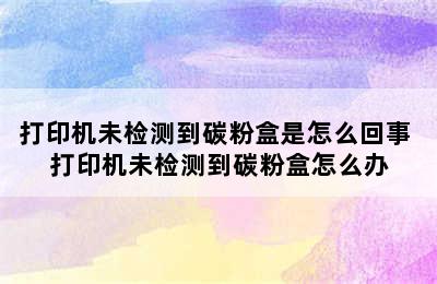 打印机未检测到碳粉盒是怎么回事 打印机未检测到碳粉盒怎么办